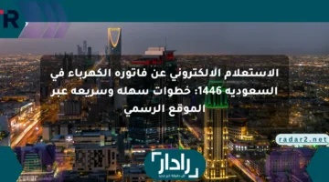 الاستعلام الإلكتروني عن فاتورة الكهرباء في السعودية 1446: خطوات سهلة وسريعة عبر الموقع الرسمي